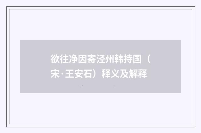 欲往净因寄泾州韩持国（宋·王安石）释义及解释