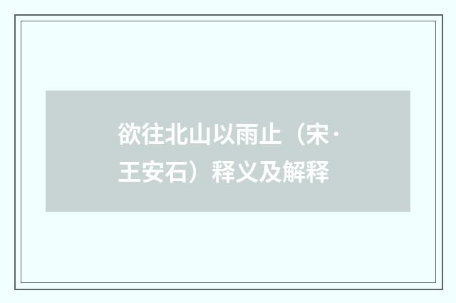 欲往北山以雨止（宋·王安石）释义及解释