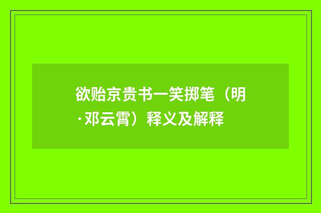 欲贻京贵书一笑掷笔（明·邓云霄）释义及解释