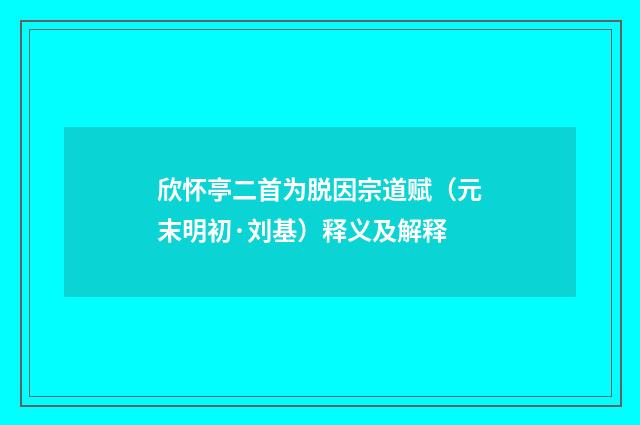 欣怀亭二首为脱因宗道赋（元末明初·刘基）释义及解释