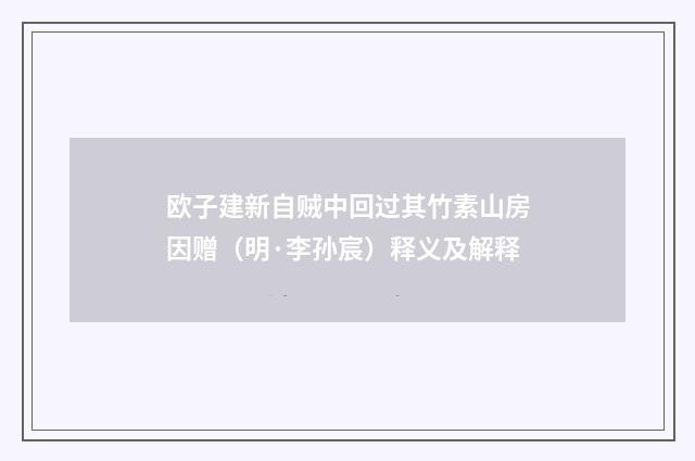 欧子建新自贼中回过其竹素山房因赠（明·李孙宸）释义及解释