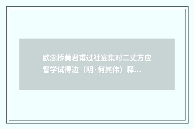 欧念桥黄君甫过社宴集时二丈方应督学试得边（明·何其伟）释义及解释
