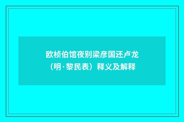 欧桢伯馆夜别梁彦国还卢龙（明·黎民表）释义及解释