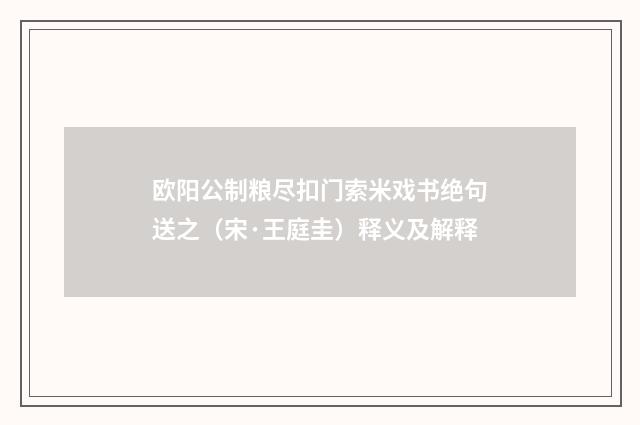 欧阳公制粮尽扣门索米戏书绝句送之（宋·王庭圭）释义及解释