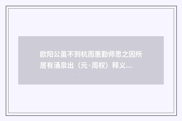 欧阳公虽不到杭而惠勤师思之因所居有涌泉出（元·周权）释义及解释