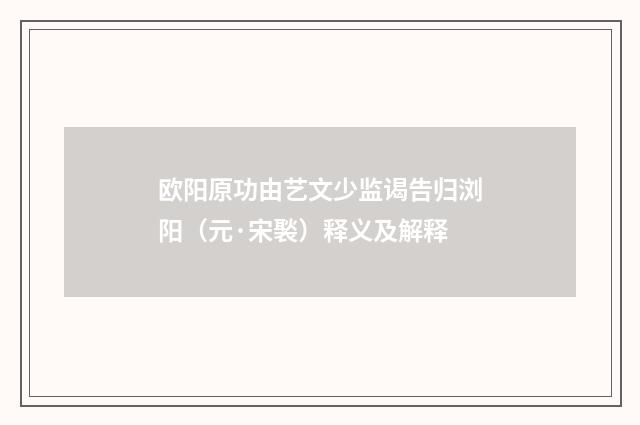 欧阳原功由艺文少监谒告归浏阳（元·宋褧）释义及解释