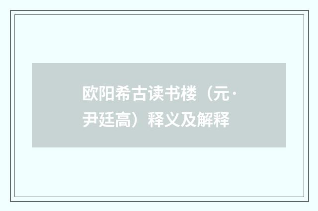 欧阳希古读书楼（元·尹廷高）释义及解释