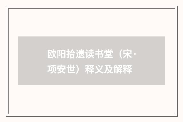 欧阳拾遗读书堂（宋·项安世）释义及解释