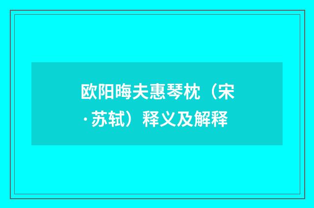 欧阳晦夫惠琴枕（宋·苏轼）释义及解释