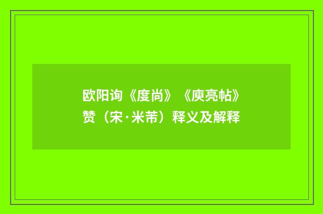 欧阳询《度尚》《庾亮帖》赞（宋·米芾）释义及解释