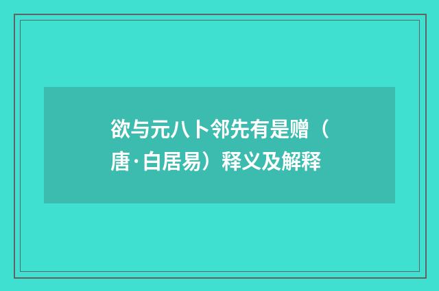 欲与元八卜邻先有是赠（唐·白居易）释义及解释