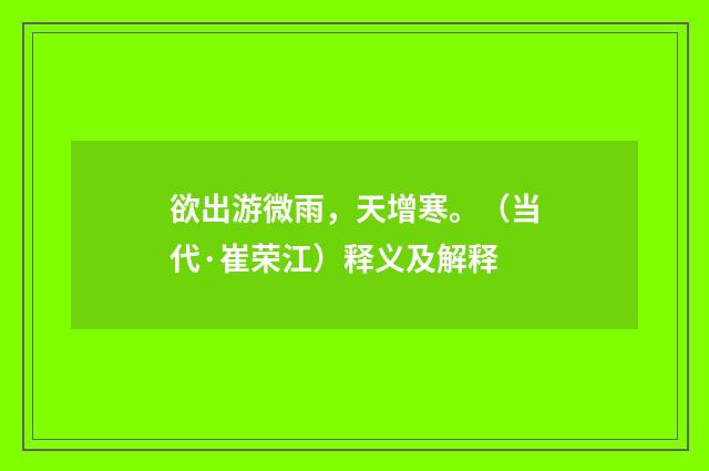 欲出游微雨，天增寒。（当代·崔荣江）释义及解释