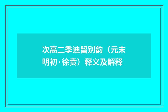次高二季迪留别韵（元末明初·徐贲）释义及解释