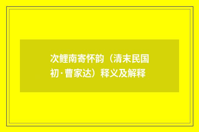 次鲤南寄怀韵（清末民国初·曹家达）释义及解释