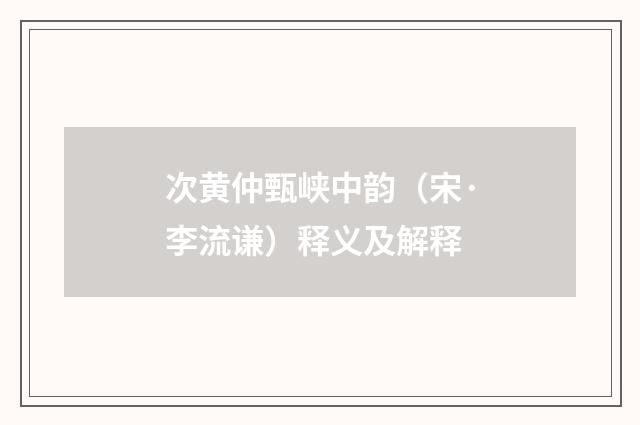 次黄仲甄峡中韵（宋·李流谦）释义及解释