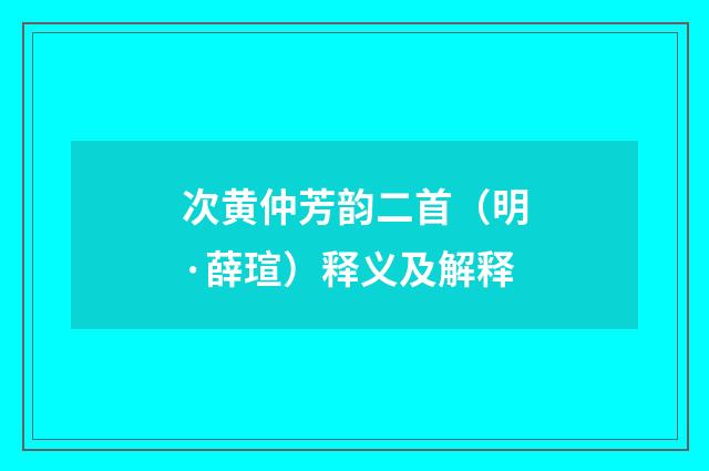 次黄仲芳韵二首（明·薛瑄）释义及解释