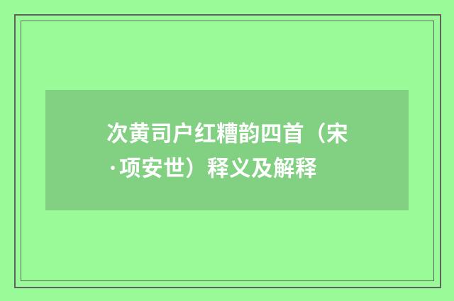 次黄司户红糟韵四首（宋·项安世）释义及解释