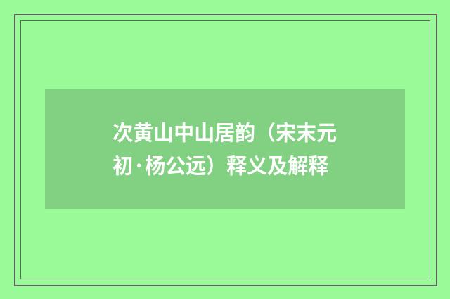 次黄山中山居韵（宋末元初·杨公远）释义及解释