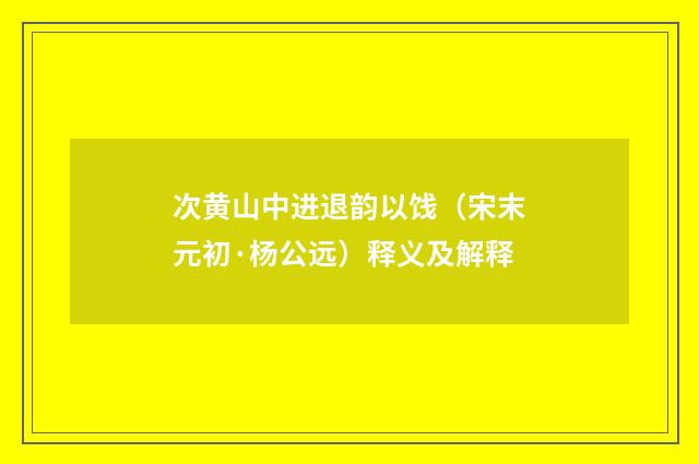 次黄山中进退韵以饯（宋末元初·杨公远）释义及解释