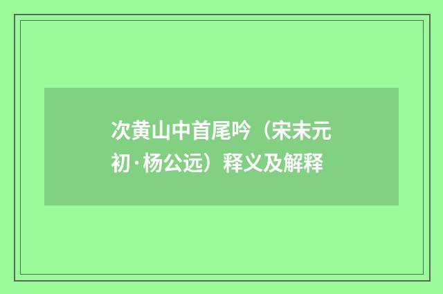 次黄山中首尾吟（宋末元初·杨公远）释义及解释