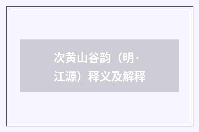 次黄山谷韵（明·江源）释义及解释