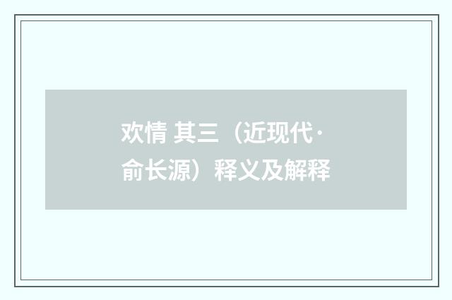 欢情 其三（近现代·俞长源）释义及解释