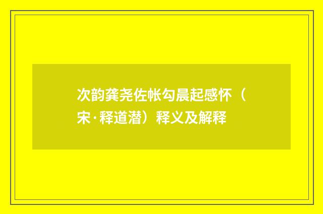 次韵龚尧佐帐勾晨起感怀（宋·释道潜）释义及解释