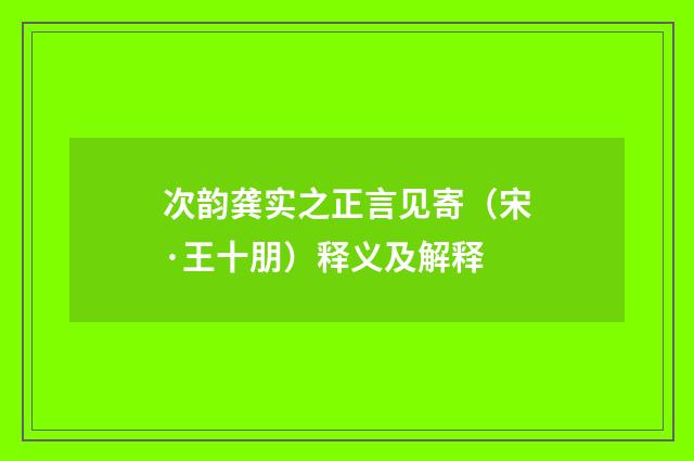 次韵龚实之正言见寄（宋·王十朋）释义及解释