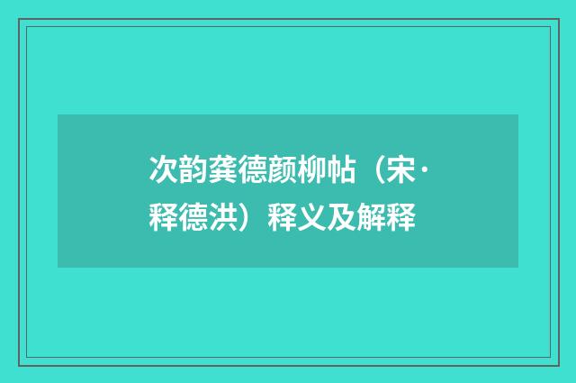 次韵龚德颜柳帖（宋·释德洪）释义及解释