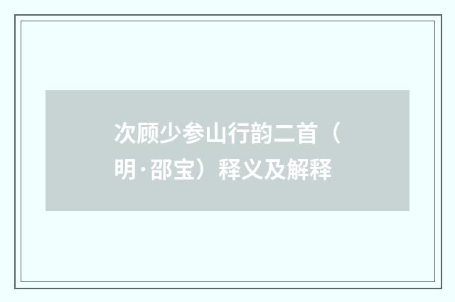 次顾少参山行韵二首（明·邵宝）释义及解释