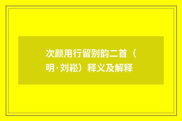 次颜用行留别韵二首（明·刘崧）释义及解释