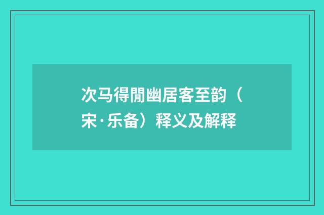 次马得閒幽居客至韵（宋·乐备）释义及解释