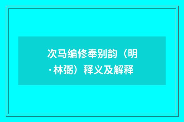 次马编修奉别韵（明·林弼）释义及解释