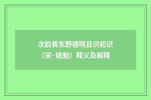 次韵黄东野德明且识初识（宋·姚勉）释义及解释