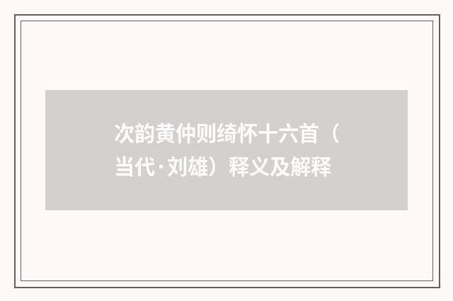 次韵黄仲则绮怀十六首（当代·刘雄）释义及解释