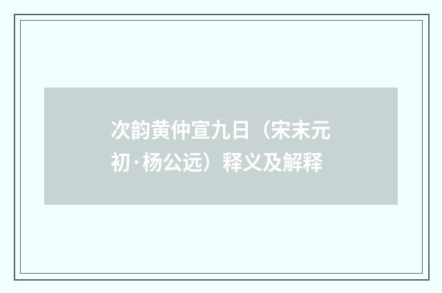 次韵黄仲宣九日（宋末元初·杨公远）释义及解释