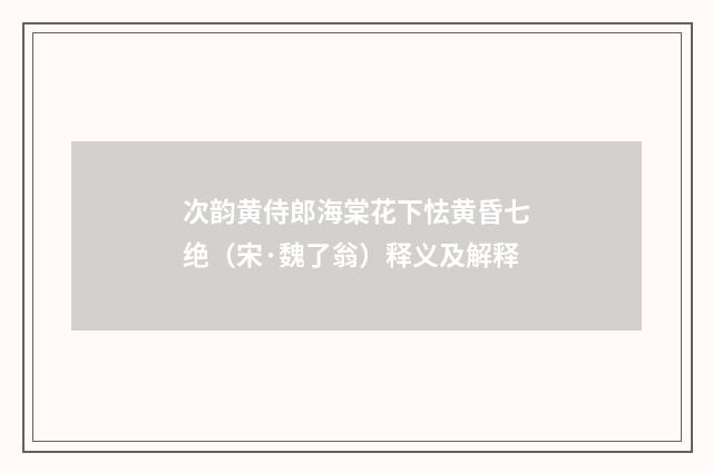 次韵黄侍郎海棠花下怯黄昏七绝（宋·魏了翁）释义及解释