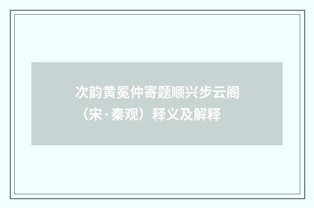 次韵黄冕仲寄题顺兴步云阁（宋·秦观）释义及解释