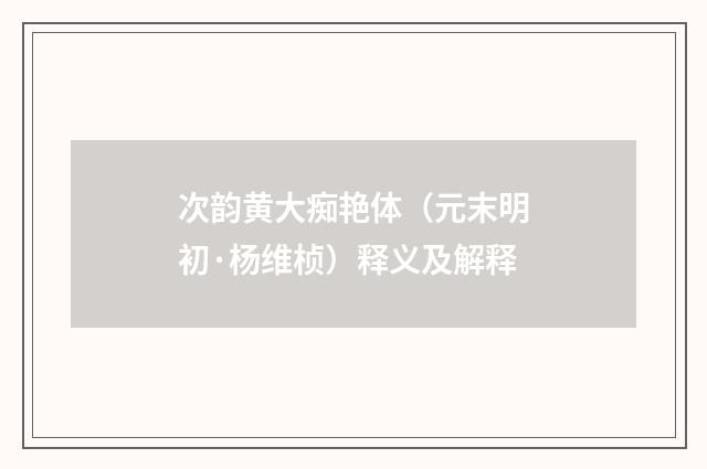 次韵黄大痴艳体（元末明初·杨维桢）释义及解释