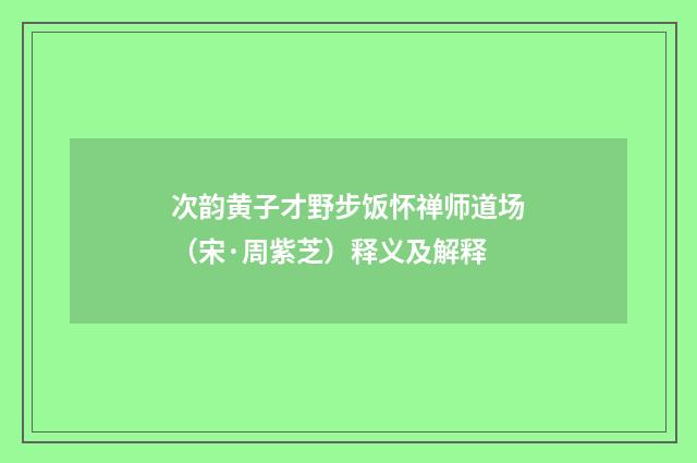 次韵黄子才野步饭怀禅师道场（宋·周紫芝）释义及解释