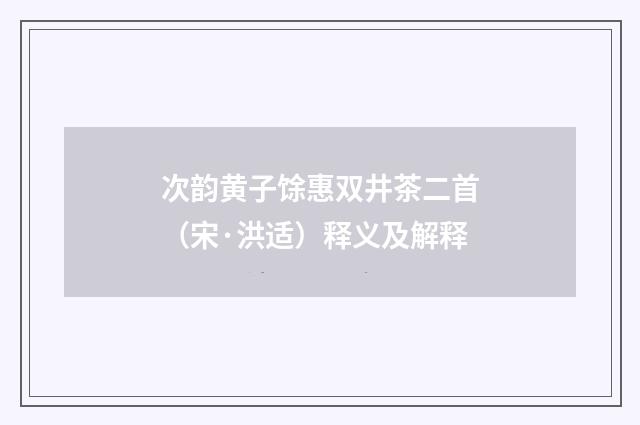 次韵黄子馀惠双井茶二首（宋·洪适）释义及解释