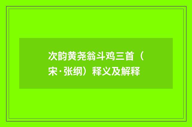 次韵黄尧翁斗鸡三首（宋·张纲）释义及解释