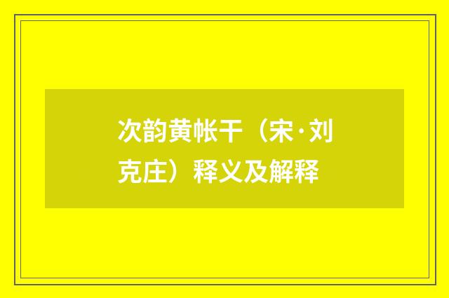 次韵黄帐干（宋·刘克庄）释义及解释
