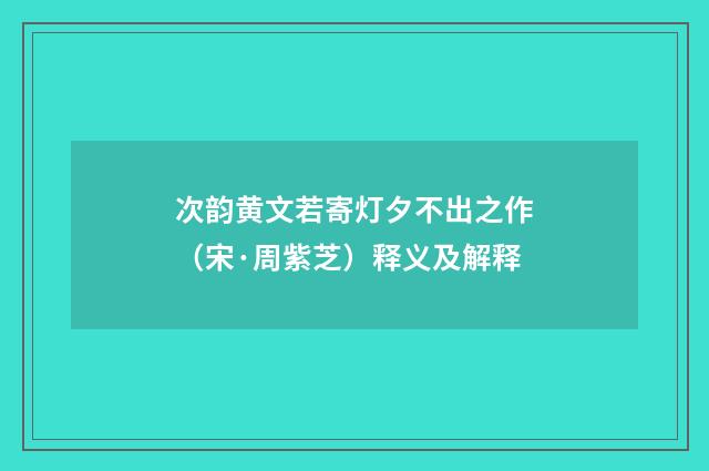 次韵黄文若寄灯夕不出之作（宋·周紫芝）释义及解释