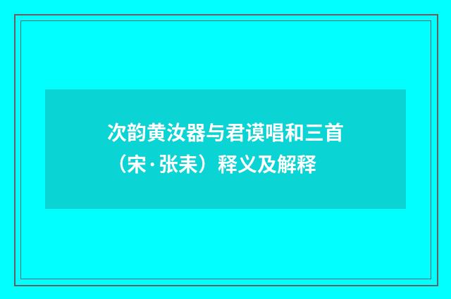 次韵黄汝器与君谟唱和三首（宋·张耒）释义及解释