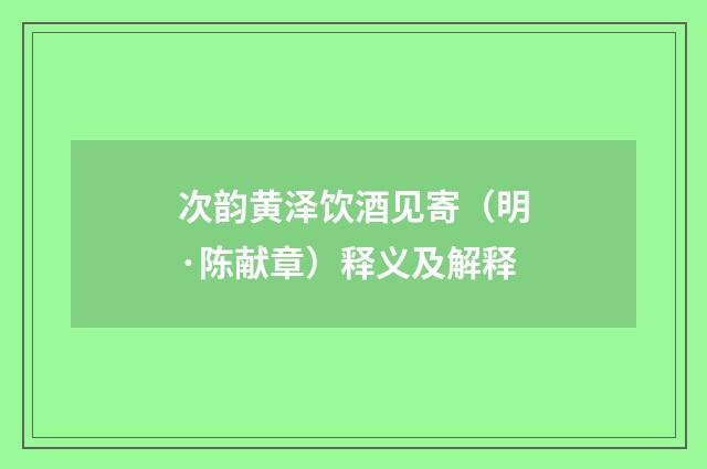 次韵黄泽饮酒见寄（明·陈献章）释义及解释