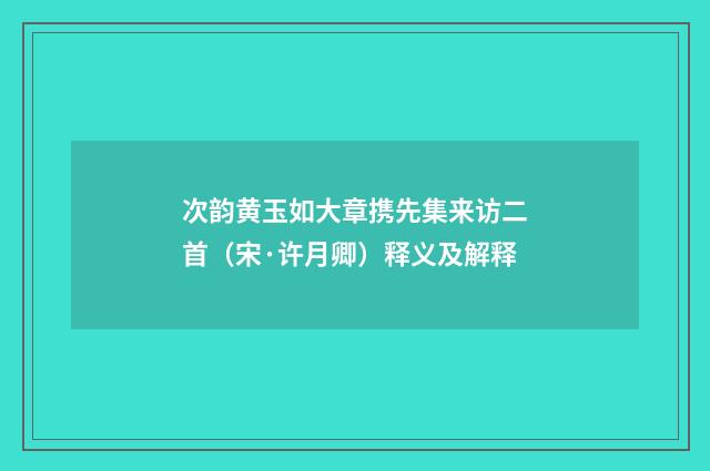 次韵黄玉如大章携先集来访二首（宋·许月卿）释义及解释