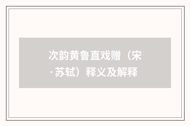 次韵黄鲁直戏赠（宋·苏轼）释义及解释
