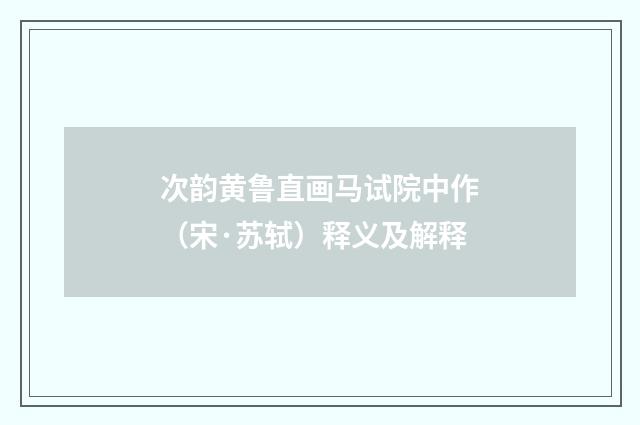 次韵黄鲁直画马试院中作（宋·苏轼）释义及解释