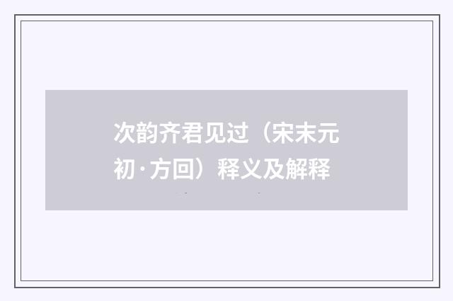 次韵齐君见过（宋末元初·方回）释义及解释